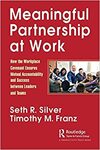 Meaningful Partnership at Work: How The Workplace Covenant Ensures Mutual Accountability and Success between Leaders and Teams 1st Edition by Seth R. Silver and Timothy M. Franz