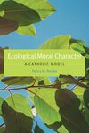 Ecological Moral Character: A Catholic Model by Nancy M. Rourke