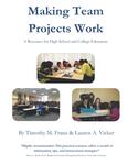 Making Team Projects Work: A Resource for High School and College Educators by Timothy Franz and Lauren Vicker